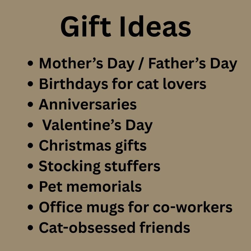 This personalized mug is a fantastic gift idea for any cat mom, cat dad, grandma, or grandpa, and is especially ideal for: mother’s day, father’s day, birthdays, anniversaries, Valentine’s day, Christmas, stocking stuffers, pet memorials, quirky office mugs for co-workers or cat-obsessed friends.