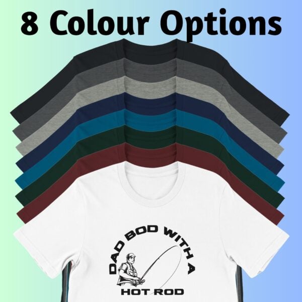 8 Colours Dad Bod with a Hot Rod Fishing Tshirt There are 8 colour options for the t-shirt: black, dark grey heather, athletic heather, navy, deep teal, forest, maroon and white.