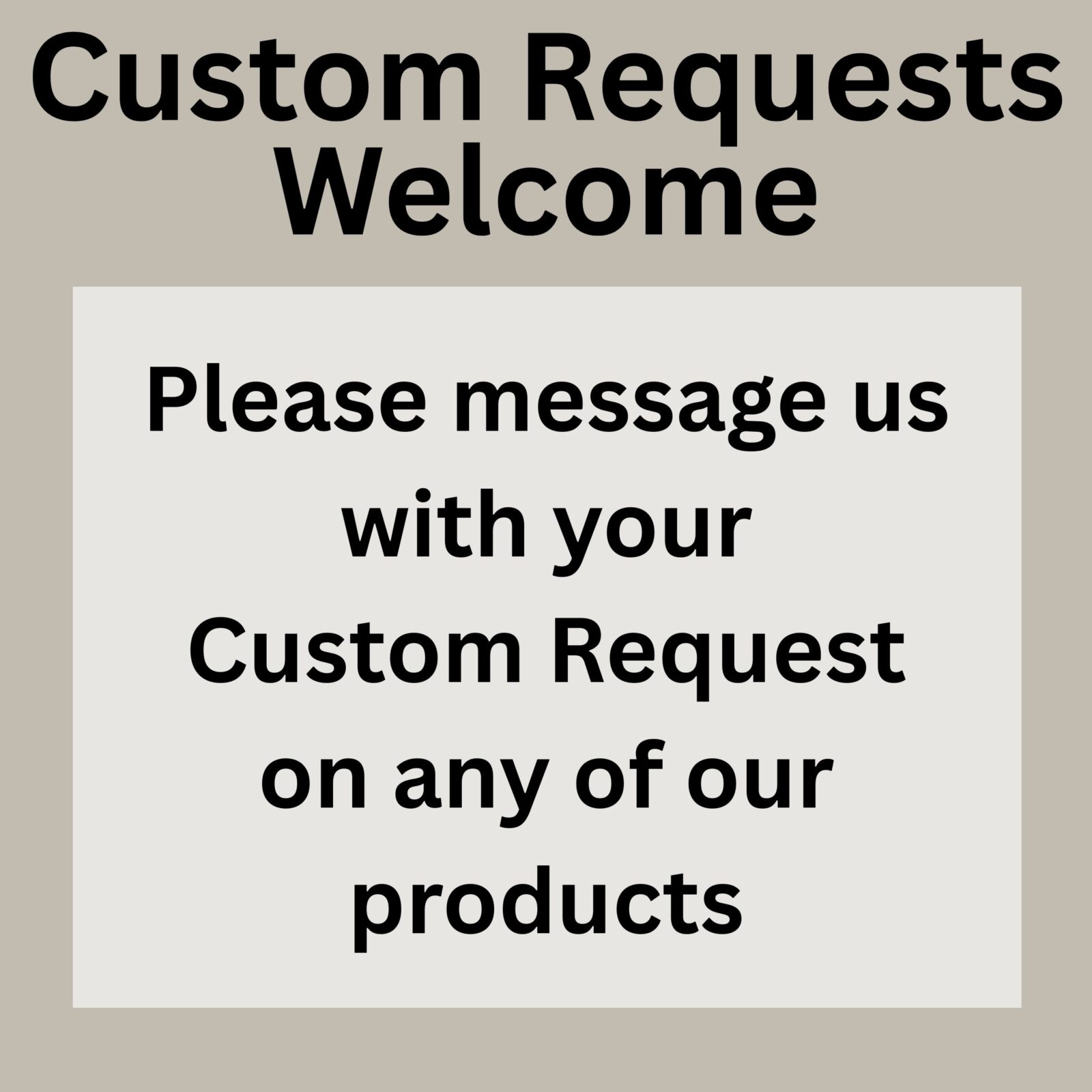 Custom Requests Welcome. Please message us with your custom request on any of our products.